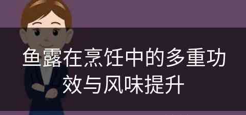 鱼露在烹饪中的多重功效与风味提升